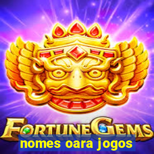 nomes oara jogos